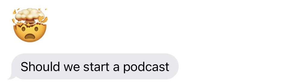 Screenshot of an iMessage gray bubble that reads "*head exploding emoji* Should we start a podcast"
