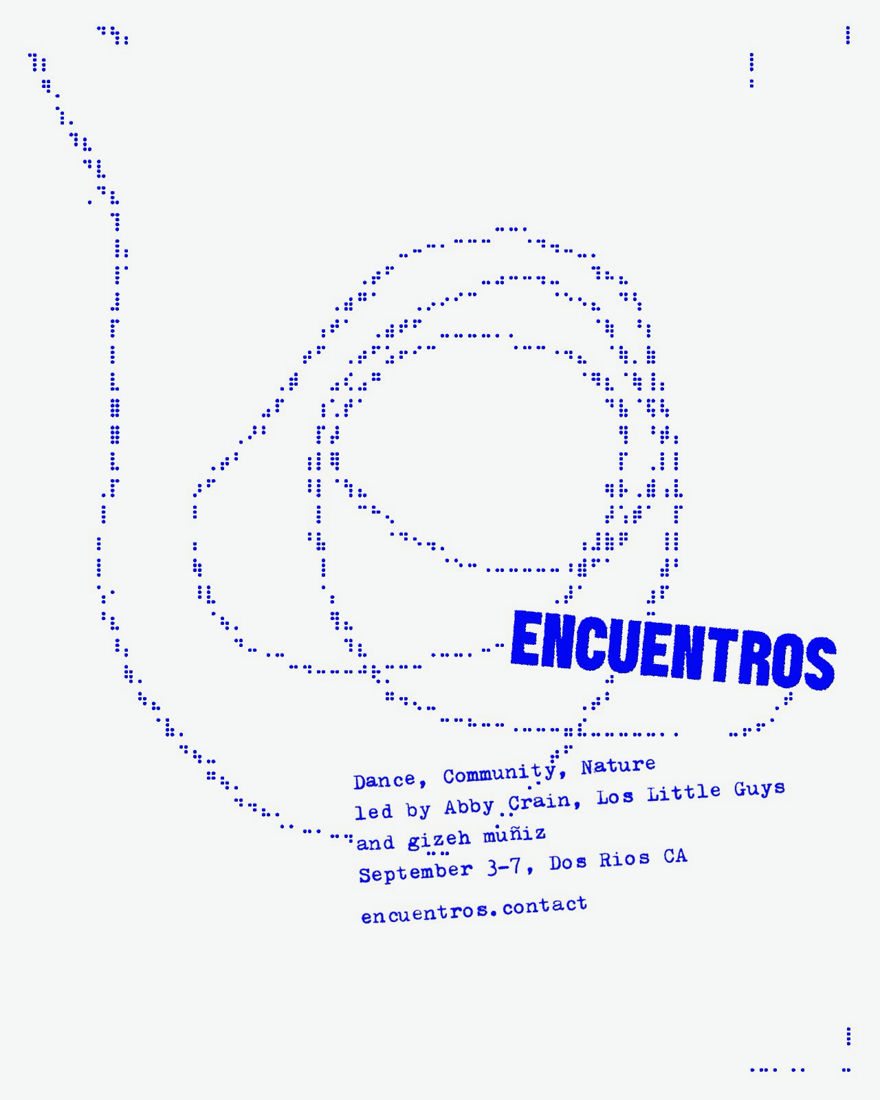 image of an irregular circular form , composed of blue dots on a white backgound, with the words encuentros - Dance, Community, Nature , led by Abby Crain, gizeh muñiz, and Los Little Guys, September 3-7, Dos Rios CA , encuentros. contact written diagonally across the image in iand rregular, typewriter style text font.