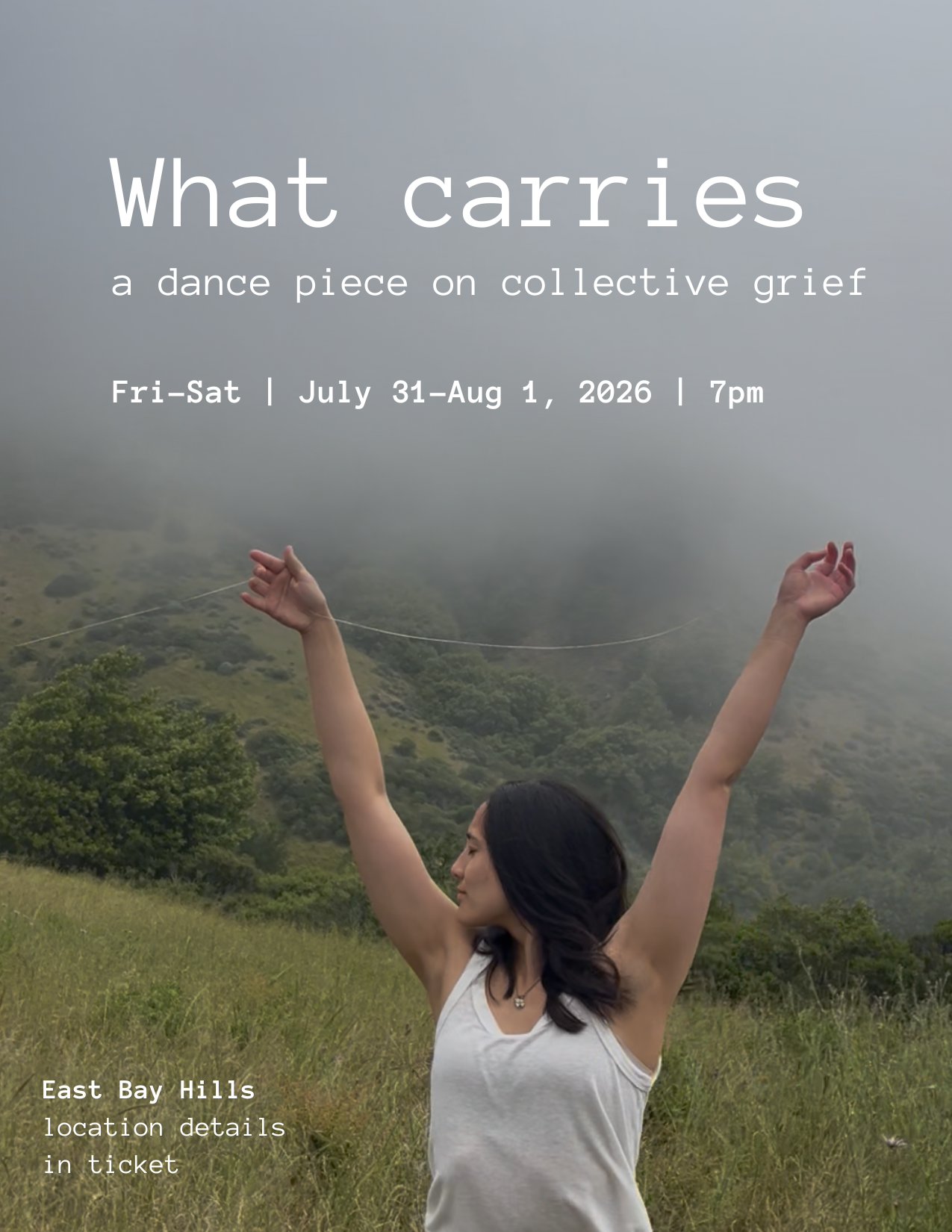 Photo of dancer Natalie Junio-Thompson standing against a misty hill, two arms raised above head, holding a white thread. Her eyes are closed, with a calm, listening expression. Over this photo, white text reads: "What carries / a dance piece on collective grief / Fri-Sat ,  July 31-Aug 1, 2026 ,  7pm / East Bay Hills /location details in ticket"
